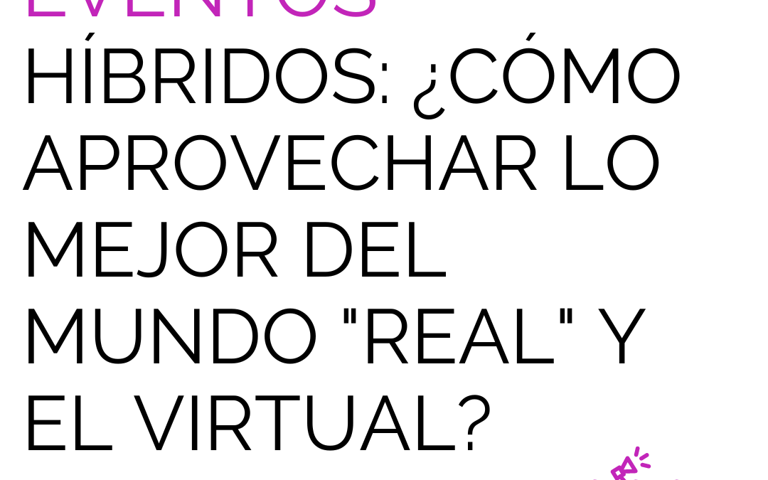 Eventos híbridos: ¿Cómo aprovechar lo mejor del mundo «real» y el virtual?