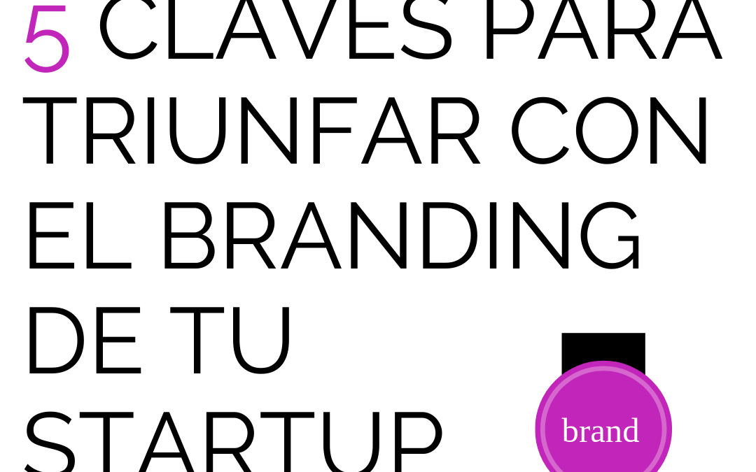 ¿Estás empezando el branding de tu startup? 5 claves para triunfar