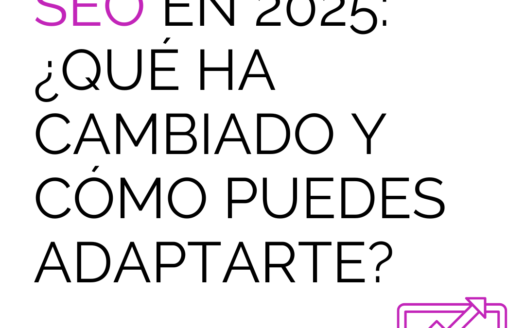 SEO en 2025: ¿Qué ha cambiado y cómo puedes adaptarte?